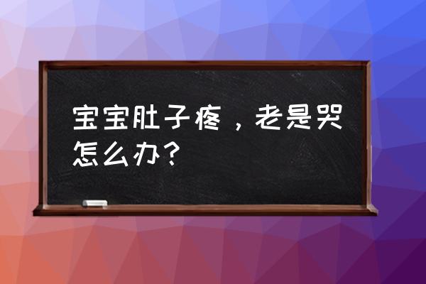 宝宝在肚子里哭闹不停怎么办 宝宝肚子疼，老是哭怎么办？