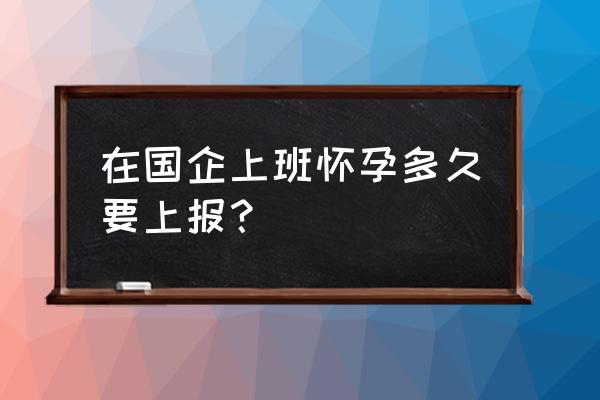 职场怀孕需要报告吗 在国企上班怀孕多久要上报？