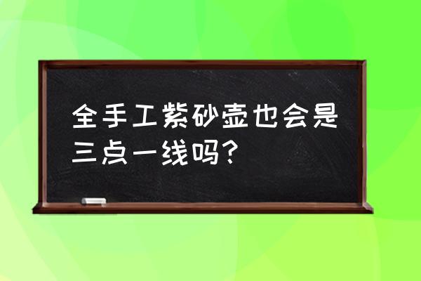 紫砂壶哪个标准最好 全手工紫砂壶也会是三点一线吗？