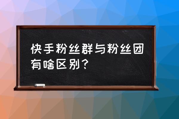 快手直播如何创建粉丝群 快手粉丝群与粉丝团有啥区别？