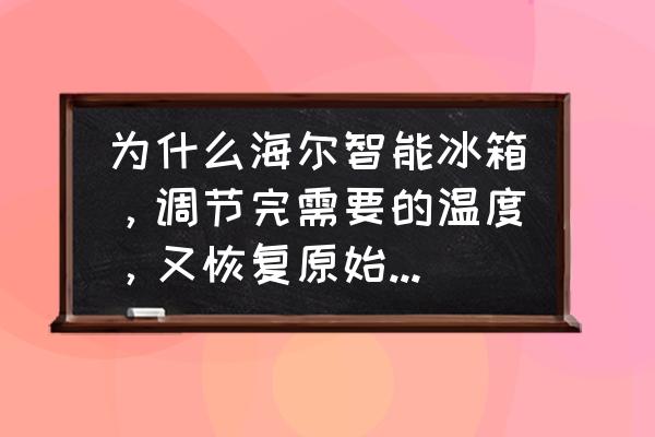 海尔冰箱面板温度调了又恢复 为什么海尔智能冰箱，调节完需要的温度，又恢复原始的温度呢？