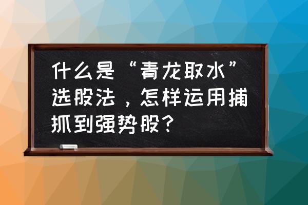 黑马草上飞是什么意思 什么是“青龙取水”选股法，怎样运用捕抓到强势股？