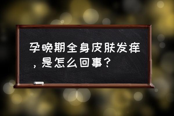 怀孕皮肤痒是怎么回事应该怎么办 孕晚期全身皮肤发痒，是怎么回事？