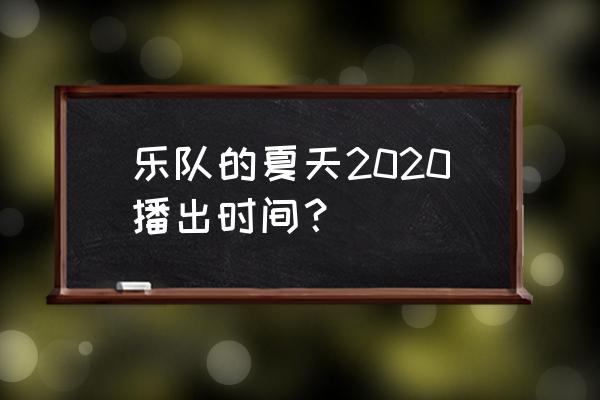 乐队的夏天第二季在哪个卫视播 乐队的夏天2020播出时间？