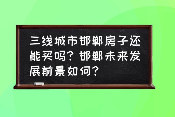 投资公司的十大忌 三线城市邯郸房子还能买吗？邯郸未来发展前景如何？