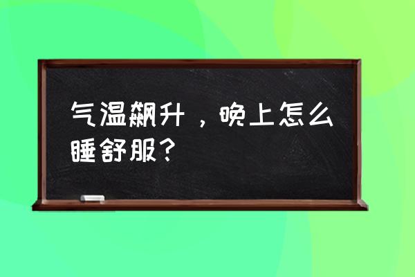 夏季冰丝被子怎么样 气温飙升，晚上怎么睡舒服？