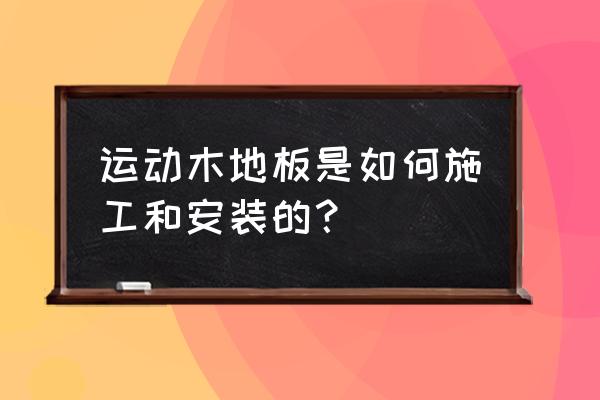 室内运动木地板验收规范 运动木地板是如何施工和安装的？