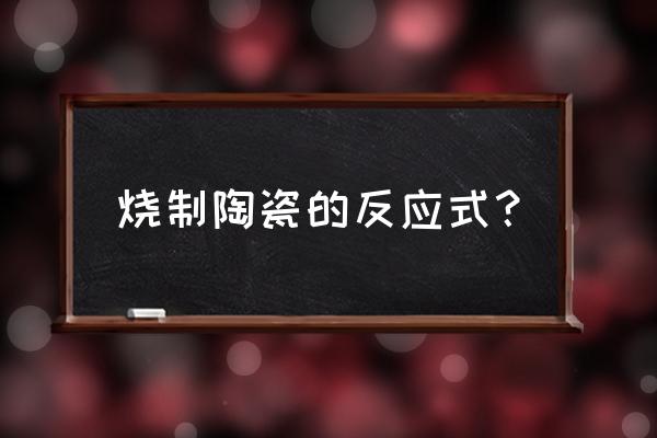 自己在家烧陶瓷的方法 烧制陶瓷的反应式？