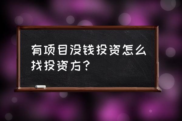 怎么找个靠谱的投资公司 有项目没钱投资怎么找投资方？