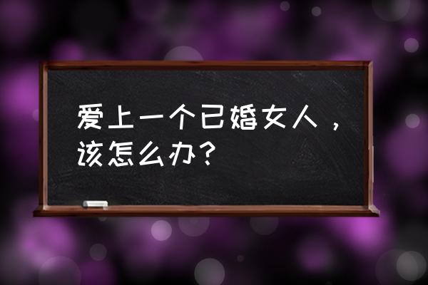 买回来鲜花如何保持长久 爱上一个已婚女人，该怎么办？