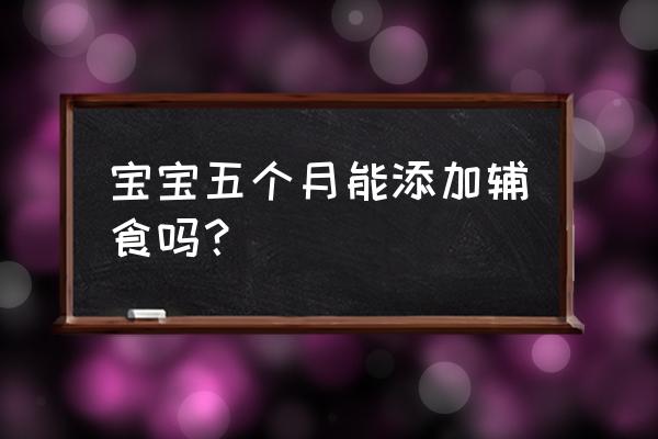 5个月婴儿怎么添加辅食 宝宝五个月能添加辅食吗？