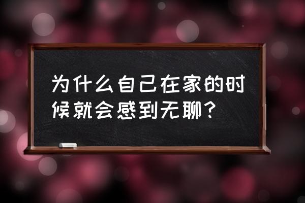 家里养花室内太干燥 为什么自己在家的时候就会感到无聊？