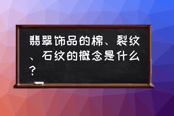 翡翠中的纹和裂的区别在哪 翡翠饰品的棉、裂纹、石纹的概念是什么？