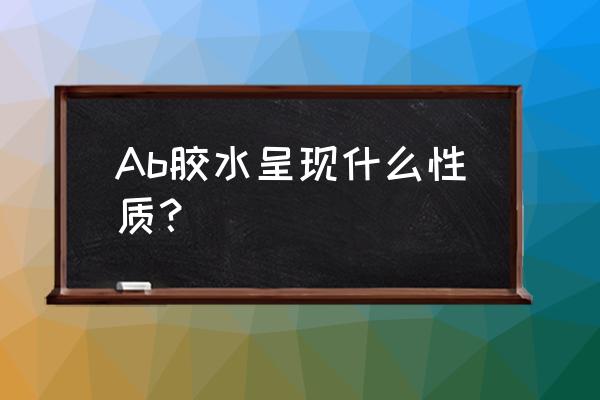 环氧树脂ab胶透明 Ab胶水呈现什么性质？