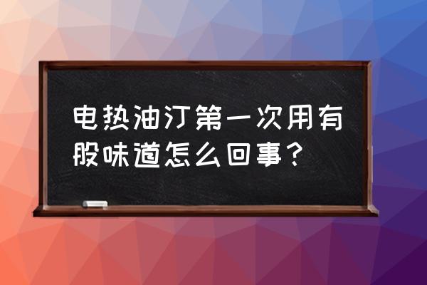 油汀电暖气对人有危害吗 电热油汀第一次用有股味道怎么回事？