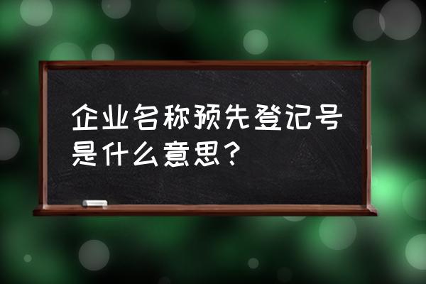 通知书文号是什么 企业名称预先登记号是什么意思？