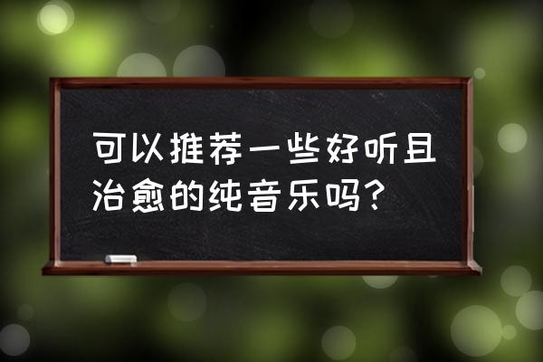 孙燕姿遇见如何用旋律诉说心事 可以推荐一些好听且治愈的纯音乐吗？