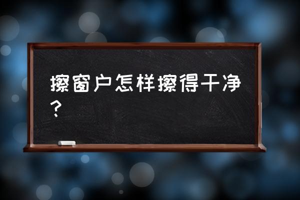 酷大师怎么快速画外部门窗 擦窗户怎样擦得干净？