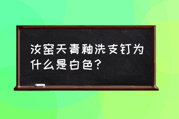 汝瓷真假对比图 汝窑天青釉洗支钉为什么是白色？