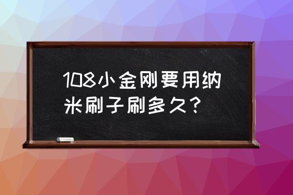 金刚刷的正确使用方法 108小金刚要用纳米刷子刷多久？