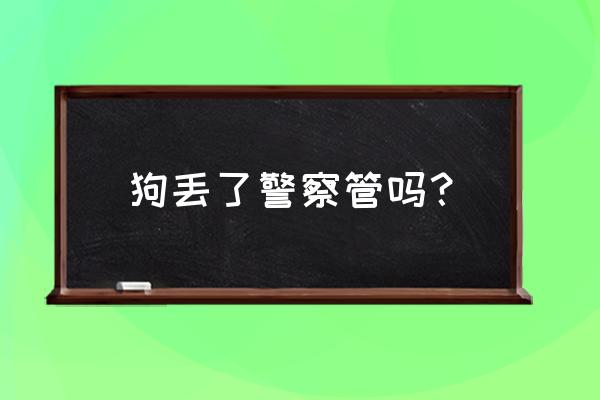 宠物狗丢了可以报警吗 狗丢了警察管吗？