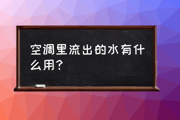 空调管子排出来的水可以浇花吗 空调里流出的水有什么用？