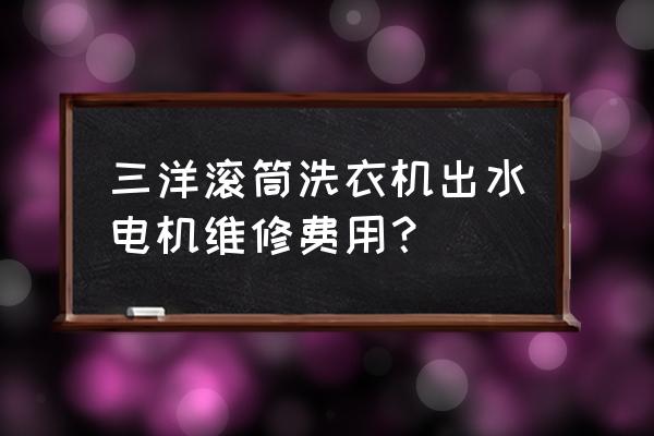 三洋全自动洗衣机排水电机更换 三洋滚筒洗衣机出水电机维修费用？