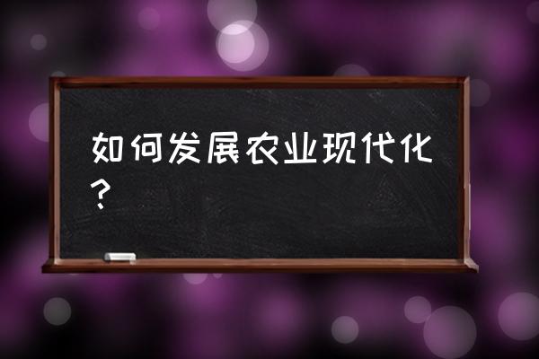 企业生产方式的创新模式有哪些 如何发展农业现代化？