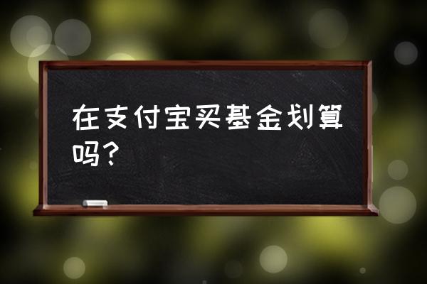 怎么在电脑上买基金 在支付宝买基金划算吗？