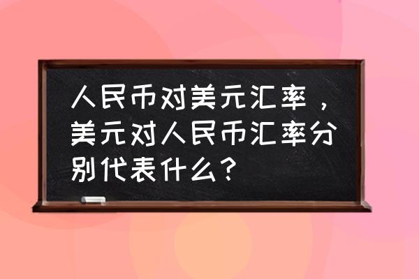 美元兑人民币费率是怎样算出来的 人民币对美元汇率，美元对人民币汇率分别代表什么？