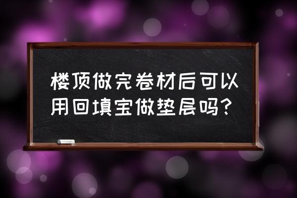 垫层防水及保护层施工示意图 楼顶做完卷材后可以用回填宝做垫层吗？