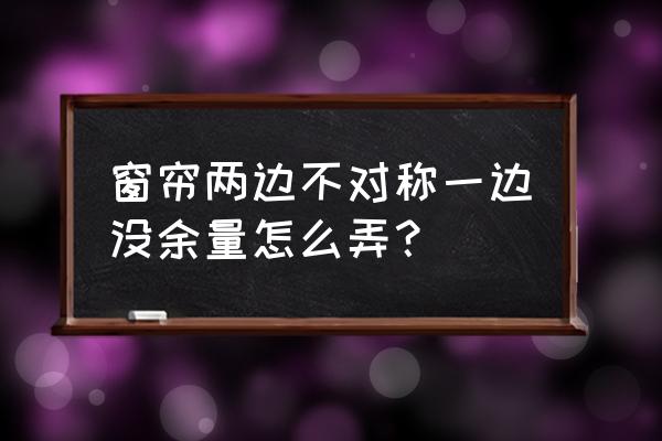 窗户与窗帘不对称怎么处理 窗帘两边不对称一边没余量怎么弄？