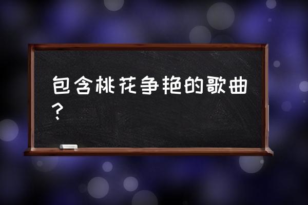 一心等着桃花开是什么歌的歌词 包含桃花争艳的歌曲？