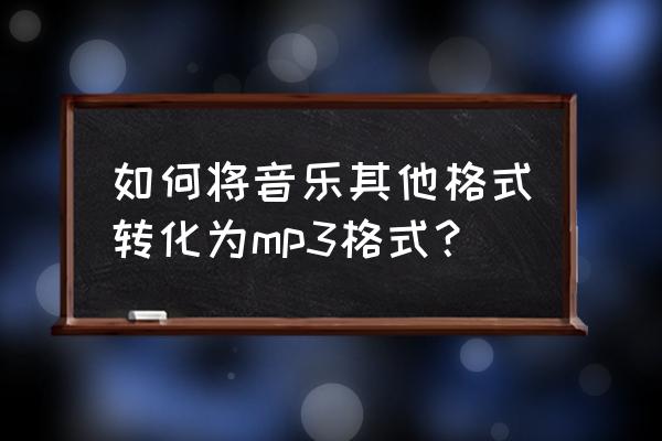 转换音乐格式的方法 如何将音乐其他格式转化为mp3格式？