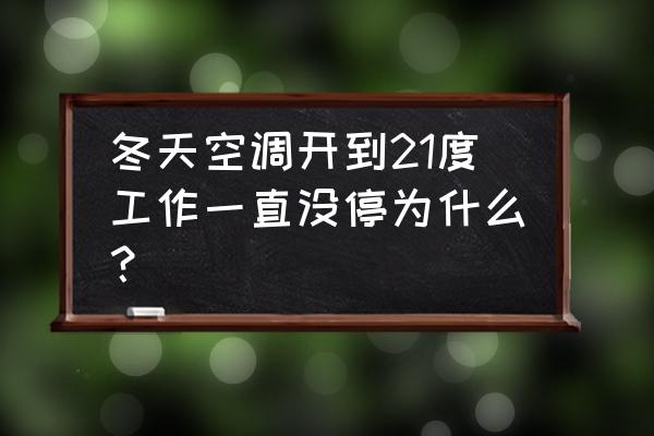 空调到了一定温度不停怎么办 冬天空调开到21度工作一直没停为什么？