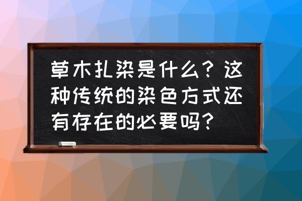 草木染简要简介 草木扎染是什么？这种传统的染色方式还有存在的必要吗？