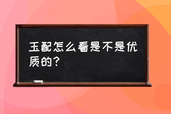 玉坠图案代表什么意思 玉配怎么看是不是优质的？