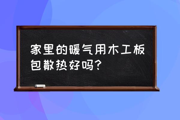 暖气片怎么包起来又不影响散热 家里的暖气用木工板包散热好吗？