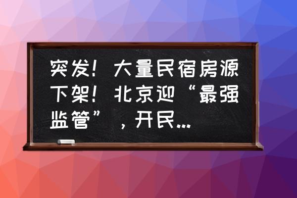 合规的北京p2p理财平台有哪些 突发！大量民宿房源下架！北京迎“最强监管”，开民宿需全体业主同意！行业何去何从？