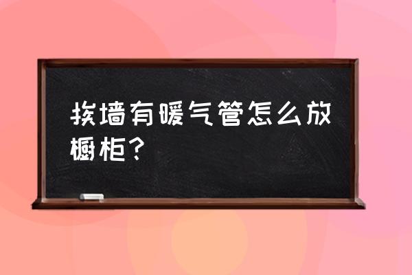 暖气管遮挡小妙招 挨墙有暖气管怎么放橱柜？