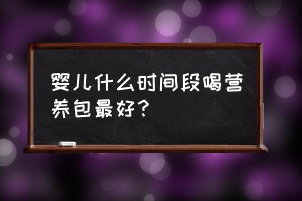 胎儿发育过程需要补充什么营养 婴儿什么时间段喝营养包最好？