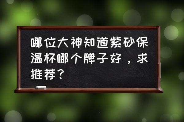 紫砂保温杯适合泡什么 哪位大神知道紫砂保温杯哪个牌子好，求推荐？