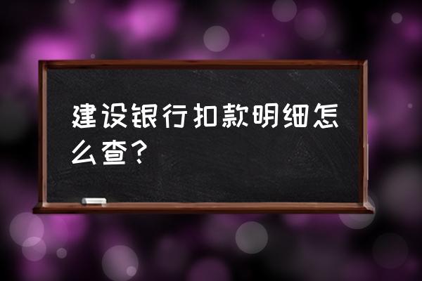 建行个人账户明细查询 建设银行扣款明细怎么查？