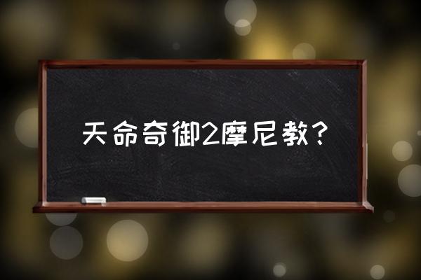 天命奇御怎么进村子 天命奇御2摩尼教？