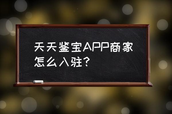 天天鉴宝免费鉴定几点开始 天天鉴宝APP商家怎么入驻？