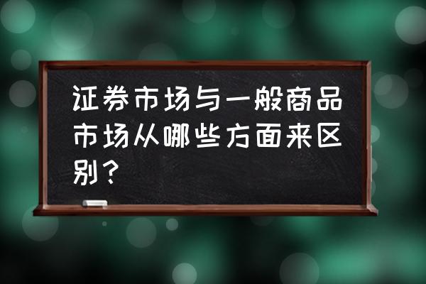 证券市场的参与主体有哪些 证券市场与一般商品市场从哪些方面来区别？