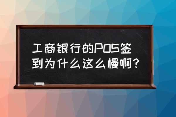 工商银行手机银行在哪签到 工商银行的POS签到为什么这么慢啊？