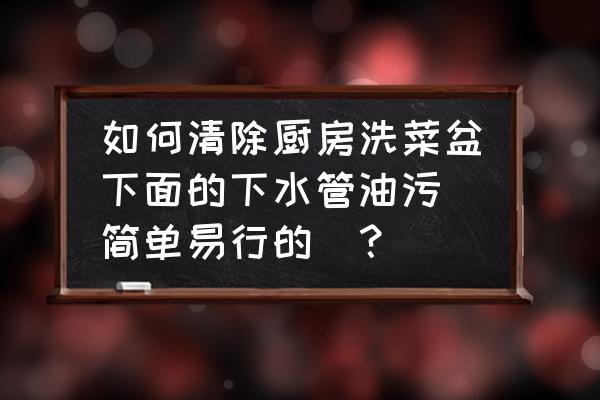 水槽油污清洁小妙招 如何清除厨房洗菜盆下面的下水管油污（简单易行的）？