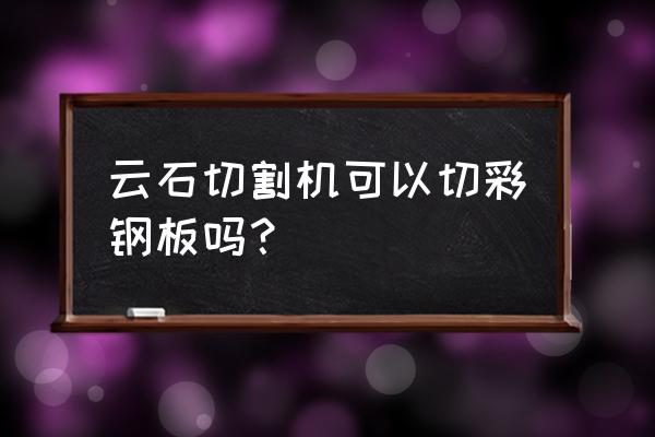 云石切割机转速快好还是慢好 云石切割机可以切彩钢板吗？