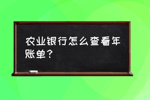 手机农业银行年账单怎么查 农业银行怎么查看年账单？